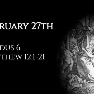 February 27th: Exodus 6 & Matthew 12:1-21