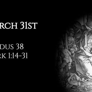 March 31st: Exodus 38 & Mark 1:14-31