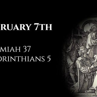 February 7th: Jeremiah 37 & 2 Corinthians 5