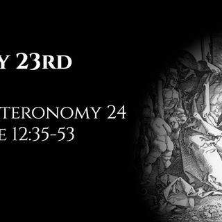 May 23rd: Deuteronomy 24 & Luke 12:35-53