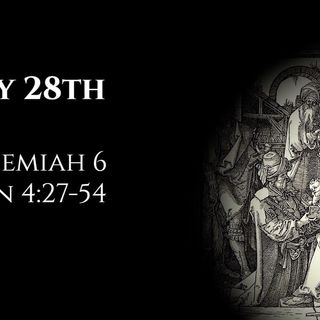 July 28th: Nehemiah 6 & John 4:27-54