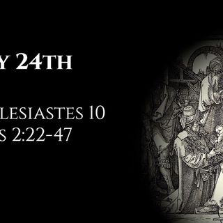 May 24th: Ecclesiastes 10 & Acts 2:22-47