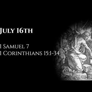 July 16th: 1 Samuel 7 & 1 Corinthians 15:1-34