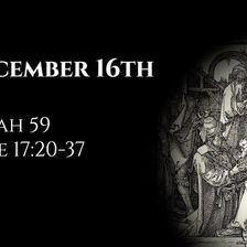 December 16th: Isaiah 59 & Luke 17:20-37