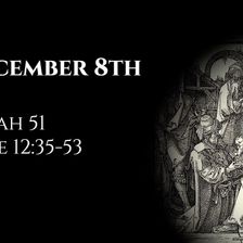 December 8th: Isaiah 51 & Luke 12:35-53