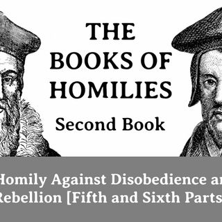 THE BOOKS OF HOMILIES: Book 2—XXI. An Homily against disobedience and willful rebellion: Parts 5 & 6