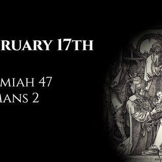 February 17th: Jeremiah 47 & Romans 2