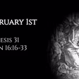 February 1st: Genesis 31 & John 16:16-33