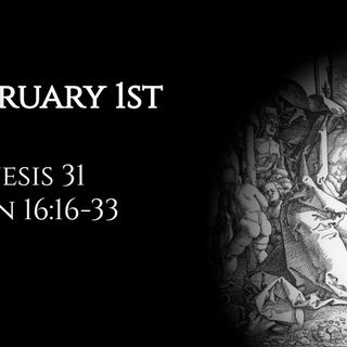 February 1st: Genesis 31 & John 16:16-33