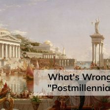 What's Wrong With "Postmillennialism"?