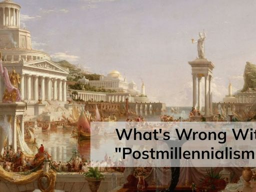What's Wrong With "Postmillennialism"?