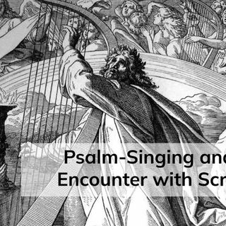 Psalm-Singing and Our Encounter with Scripture